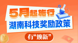 政策简读丨5月起施行 湖南科技奖励政策有“焕新”