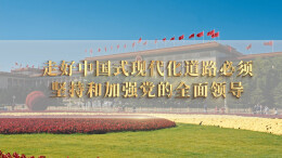 大道之行①走好中国式现代化道路必须坚持和加强党的全面领导