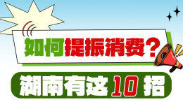 政策简读丨如何提振消费？湖南有这10招