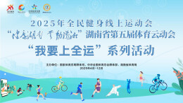 全运大舞台，等你来闪耀！湖南第五届体育云运会“我要上全运”系列活动上线