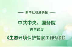 中共中央、国务院印发《生态环境保护督察工作条例》