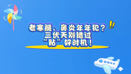 动画视频｜老寒腿、鼻炎年年犯？三伏天别错过“贴”好时机！
