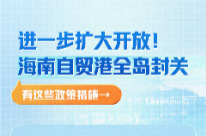 进一步扩大开放！海南自贸港全岛封关，有这些政策措施→