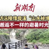 福地怀化·康养季｜寻访沅陵借母溪“山水秘境” 邂逅不一样的避暑时光