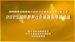 湖南第五届体育云动会│“最美”领航！2025“湖南最美社会体育指导员”评选活动启动