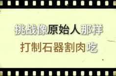 挑战像原始人那样打制石器割肉吃丨湖湘一万年