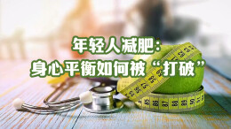 青春解码②｜年轻人减肥：身心平衡如何被 “打破”