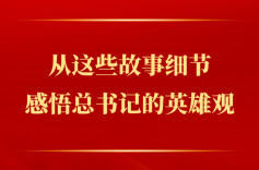 从这些故事细节感悟总书记的英雄观