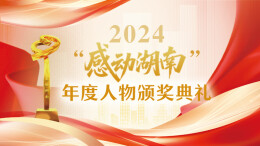 专题｜2024“感动湖南”年度人物颁奖典礼