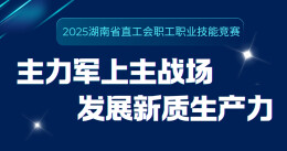预告｜2025年湖南省直工会职工职业技能竞赛即将开赛！