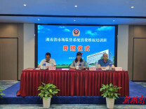 湖南省市场监管系统消费维权培训班在长沙举办