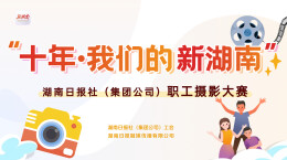 “十年·我们的新湖南”湖南日报社（集团公司）职工摄影大赛评选结果揭晓