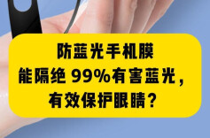 科普一下｜防蓝光手机膜能隔绝99%有害蓝光，有效保护眼睛？