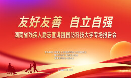 直播|“友好友善 自立自强”湖南省残疾人励志宣讲团国防科大专场报告会