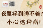 “医”图读懂｜夜里痒到睡不着？小心这种疾病……