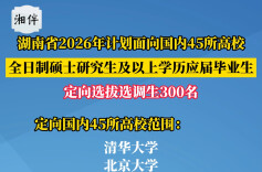 湖南省2026年计划面向国内45所高校，全日制硕士研究生及以上学历应届毕业生，定向选拔选调生300名