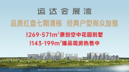 运达会展湾丨品质红盘七期清栋 经典户型徇众加推