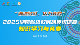 民族体育知多少？2025省少数民族传统体育云上嘉年华知识学习与答题竞赛等您来挑战
