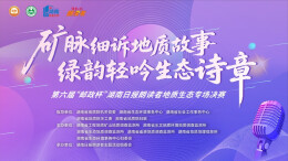 直播|“矿脉细诉地质故事 绿韵轻吟生态诗章”第六届“邮政杯”湖南日报朗读者地质生态专场决赛