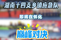 沙场点兵！湖南省第三届乡镇应急能力比武即将在怀化市拉开帷幕