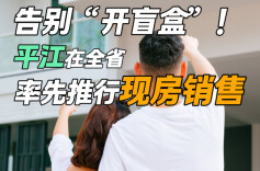 随事开麦|告别“开盲盒”！平江在全省率先推行现房销售