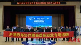 沪湘协作搭金桥 精准赋能促就业|2025年沪湘劳务协作专场招聘活动圆满举行