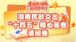 湖南民政交出“十四五”暖心答卷 请阅卷！