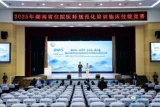 以赛促教锤炼精湛技艺 薪火相传守护人民健康——2025年湖南省住院医师规范化培训临床技能竞赛举行