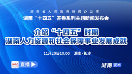 直播回顾 | 湖南“十四五”答卷系列主题新闻发布会：介绍“十四五”时期湖南人力资源和社会保障事业发展成就