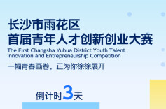 倒计时3天！长沙市雨花区首届青年人才创新创业大赛即将启幕