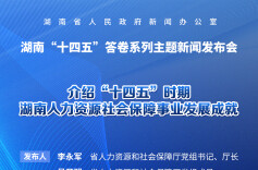直播回顾 | 湖南“十四五”答卷系列主题新闻发布会：介绍“十四五”时期湖南人力资源和社会保障事业发展成就