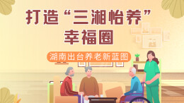 政策简读丨打造“三湘怡养”幸福圈 湖南出台养老新蓝图