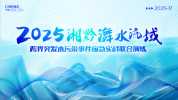 直播回顾｜2025湘黔两省㵲水流域跨界突发水污染事件应急实战联合演练