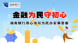  金融为民守初心——湖南银行用心书写为民办实事答卷
