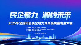 2025年全国知名民企助力湖南高质量发展大会，将于12月21日至23日在长沙举办