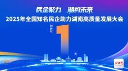距离2025年全国知名民企助力湖南高质量发展大会召开还有1天