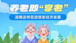 政策简读丨养老即“享老” 湖南这样促进银发经济发展
