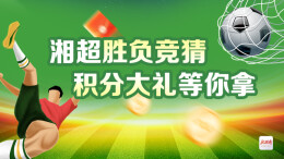 湘超胜负竞猜 积分大礼等你拿
