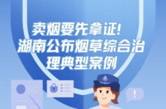 卖烟要先拿证！湖南公布烟草综合治理典型案例，多人被查处