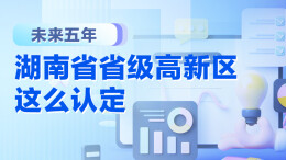 政策简读丨 未来五年  湖南省省级高新区这么认定