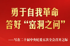 勇于自我革命 答好“窑洞之问”——写在二十届中央纪委五次全会召开之际