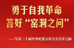 勇于自我革命 答好“窑洞之问”——写在二十届中央纪委五次全会召开之际 