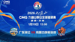 视频直播｜2026CMG群众足球邀请赛 广东湛江队VS内蒙古呼和浩特队