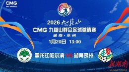 直播｜第三轮：2026九嶷山CMG群众足球邀请赛（黑龙江哈尔滨队 VS 湖南永州队）