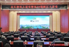 市长智库大讲堂暨第30期郴江大讲堂举行：全力推动城市品质提升 加快建设现代化人民城市