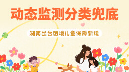 政策简读丨动态监测分类兜底 湖南出台困境儿童保障新规
