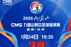 视频直播｜2026CMG群众足球邀请赛决赛 湖南永州队VS广东湛江队