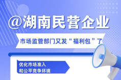 @湖南民营企业，市场监管部门又发“福利包”了，16条重点举措清单请查收