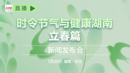 直播回顾｜“时令节气与健康湖南·立春篇”新闻发布会