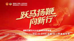 跃马扬鞭向新行​——聚焦2026湖南省两会